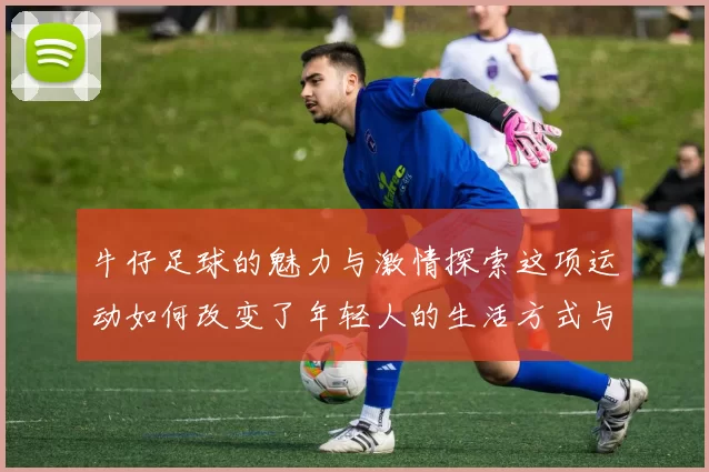 牛仔足球的魅力与激情探索这项运动如何改变了年轻人的生活方式与价值观