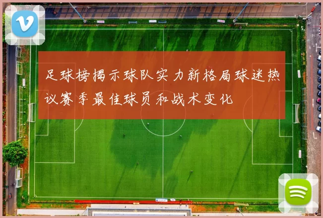 足球榜揭示球队实力新格局球迷热议赛季最佳球员和战术变化