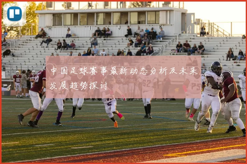 中国足球赛事最新动态分析及未来发展趋势探讨