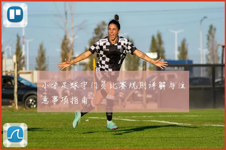 小学足球守门员比赛规则详解与注意事项指南