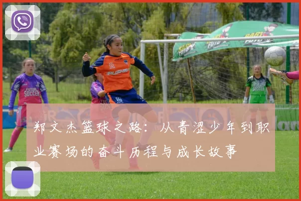 郑文杰篮球之路：从青涩少年到职业赛场的奋斗历程与成长故事