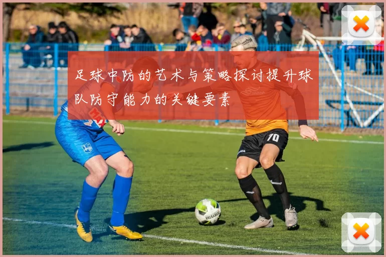 足球中防的艺术与策略探讨提升球队防守能力的关键要素