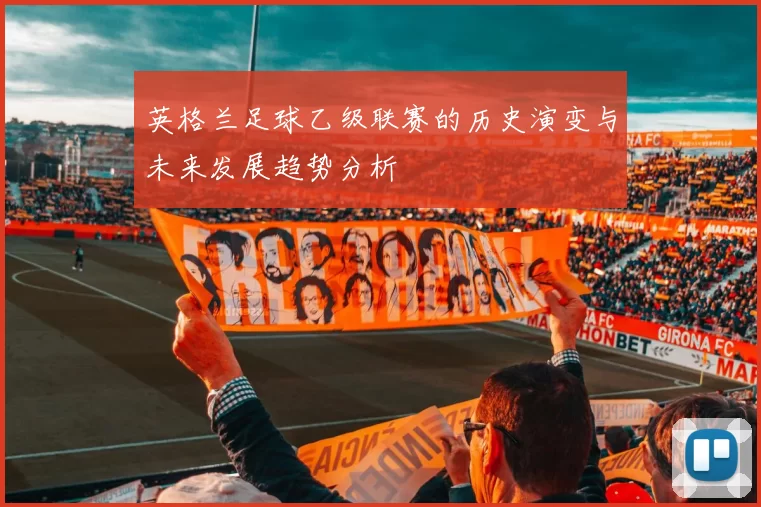 英格兰足球乙级联赛的历史演变与未来发展趋势分析