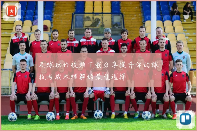 足球动作视频下载分享提升你的球技与战术理解的最佳选择